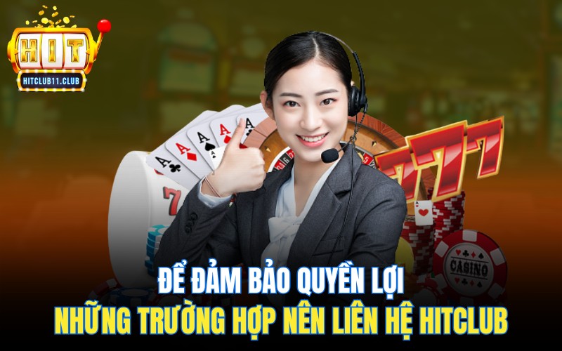 Để đảm bảo quyền lợi, những trường hợp nên liên hệ Hitclub