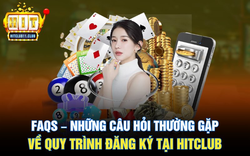Đăng Ký Hitclub | Hướng Dẫn Và Ý Khi Tạo Tài Khoản Cho Newbie 6 FAQs – Những câu hỏi thường gặp về quy trình đăng ký tại HitClub