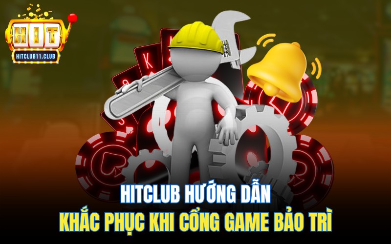 HitClub hướng dẫn khắc phục khi cổng game bảo trì