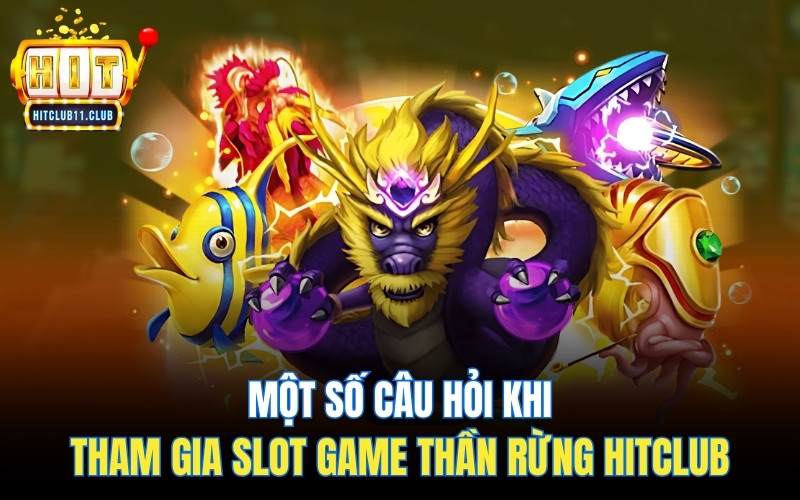 Một số câu hỏi khi tham gia slot game Thần Rừng Hitclub