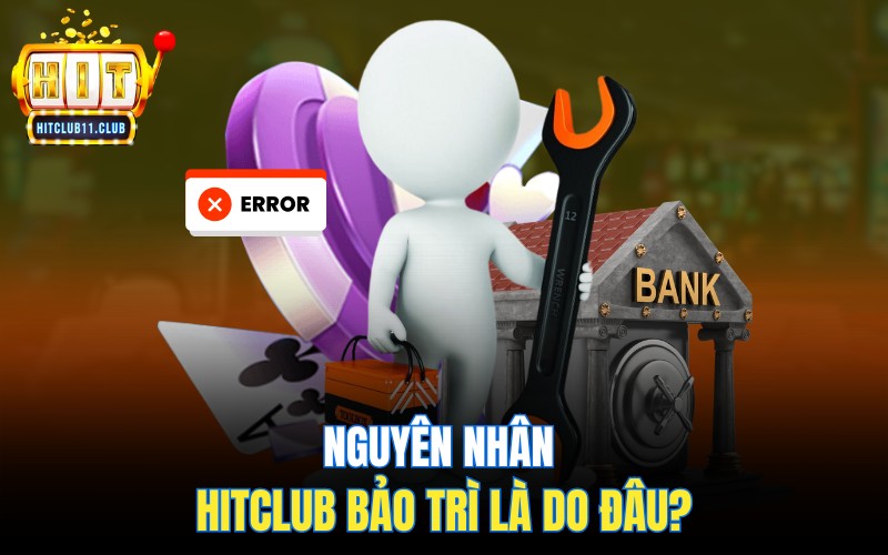 Nguyên nhân HitClub bảo trì là do đâu?